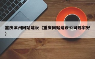济南重庆滨州网站建设（重庆网站建设公司哪家好）