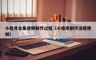 济南小程序合集视频制作过程（小程序制作流程视频）
